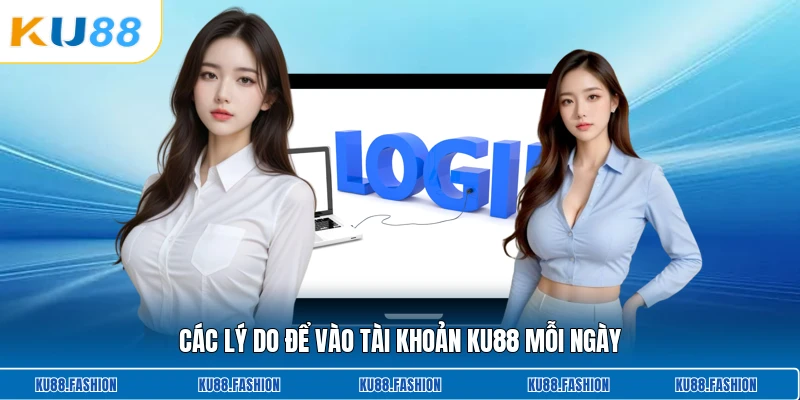 Các lý do để vào tài khoản KU88 mỗi ngày