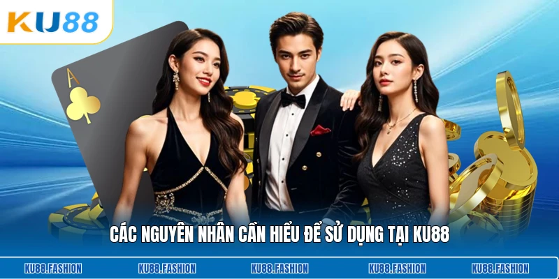 Các nguyên nhân cần hiểu để sử dụng tại KU88