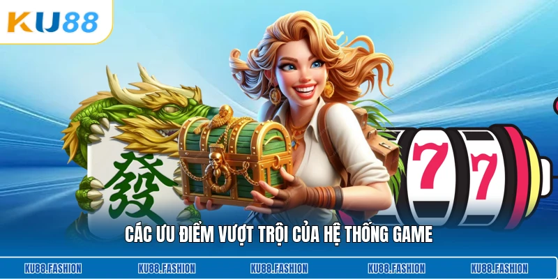 Các ưu điểm vượt trội của hệ thống game