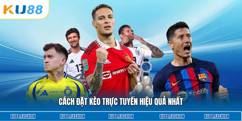 Cách đặt kèo trực tuyến hiệu quả nhất