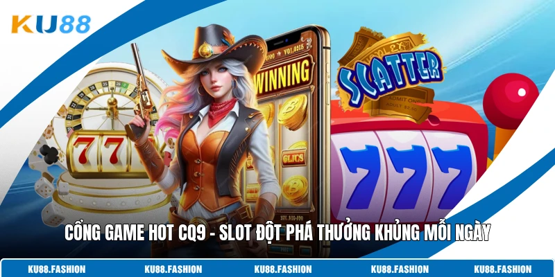 Cổng Game Hot CQ9 - Slot Đột Phá Thưởng Khủng Mỗi Ngày