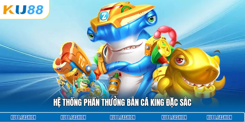 Hệ thống phần thưởng bắn cá King đặc sắc