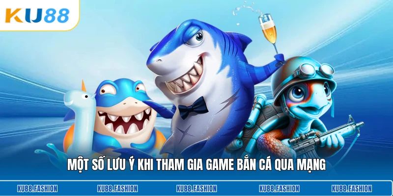 Một số lưu ý khi tham gia game bắn cá qua mạng