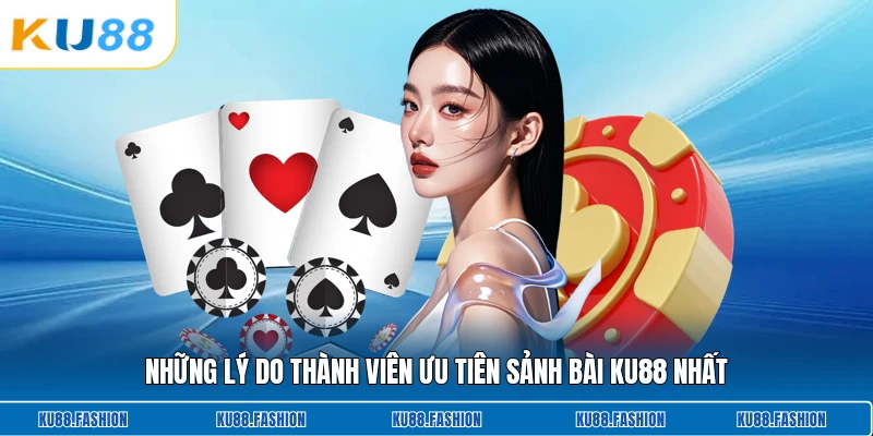Những lý do thành viên ưu tiên sảnh bài KU88 nhất