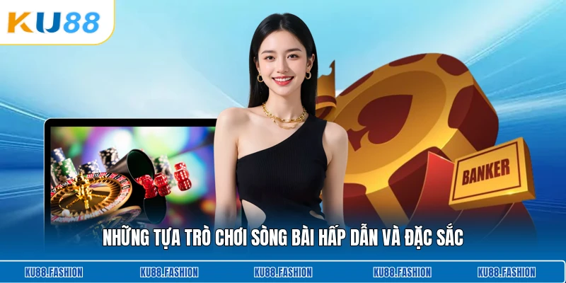 Những tựa trò chơi sòng bài hấp dẫn và đặc sắc