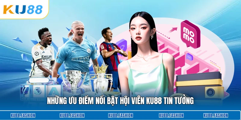 Những ưu điểm nổi bật hội viên KU88 tin tưởng