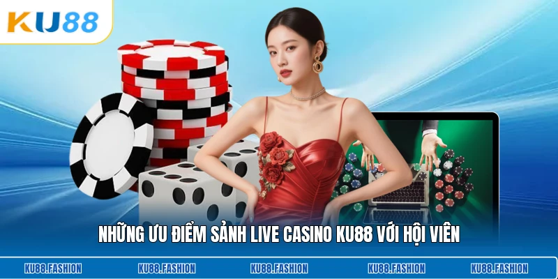 Những ưu điểm sảnh live casino KU88 với hội viên