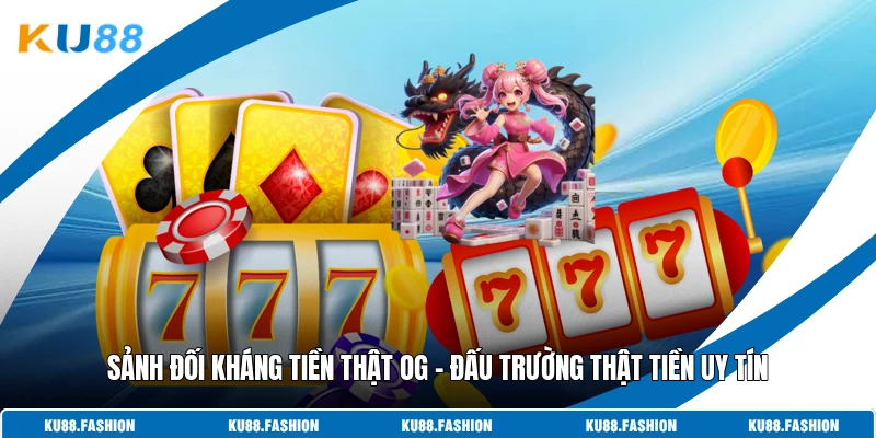 Sảnh Đối Kháng Tiền Thật OG - Đấu Trường Thật Tiền Uy Tín 