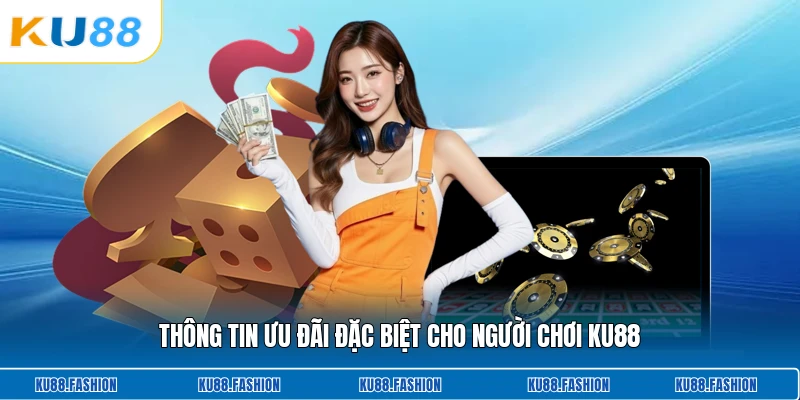 Thông tin ưu đãi đặc biệt cho người chơi KU88