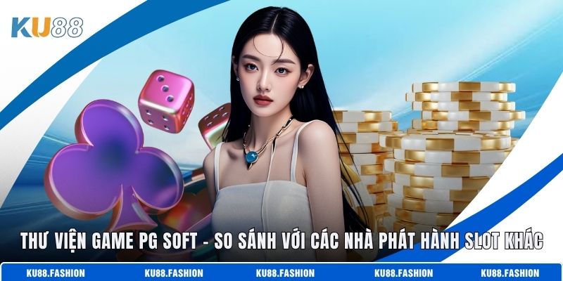 Thư Viện Game Pg Soft – So Sánh Với Các Nhà Phát Hành Slot Khác